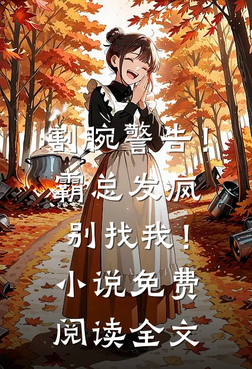割腕警告！霸总发疯别找我！小说免费阅读全文