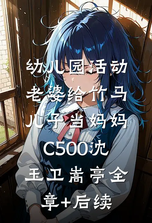 幼儿园活动，老婆给竹马儿子当妈妈C500沈玉卫嵩亭全章+后续