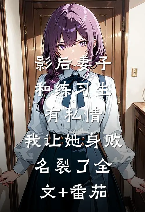 影后妻子和练习生有私情，我让她身败名裂了全文+番茄