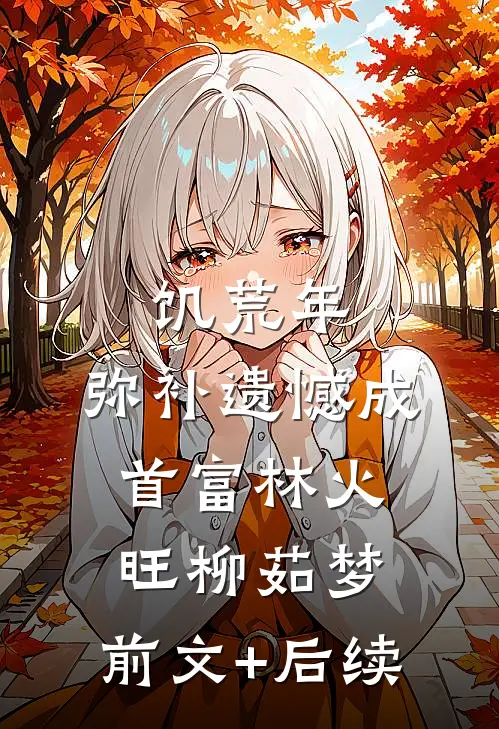 饥荒年：弥补遗憾成首富林火旺柳茹梦:前文+后续