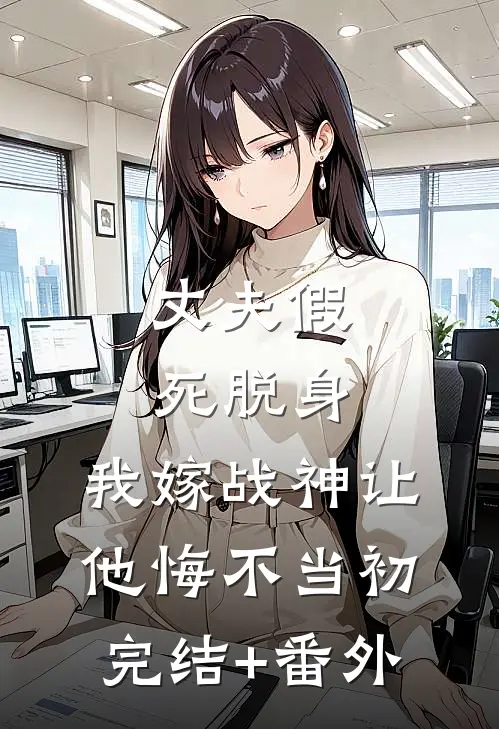 丈夫假死脱身，我嫁战神让他悔不当初完结+番外