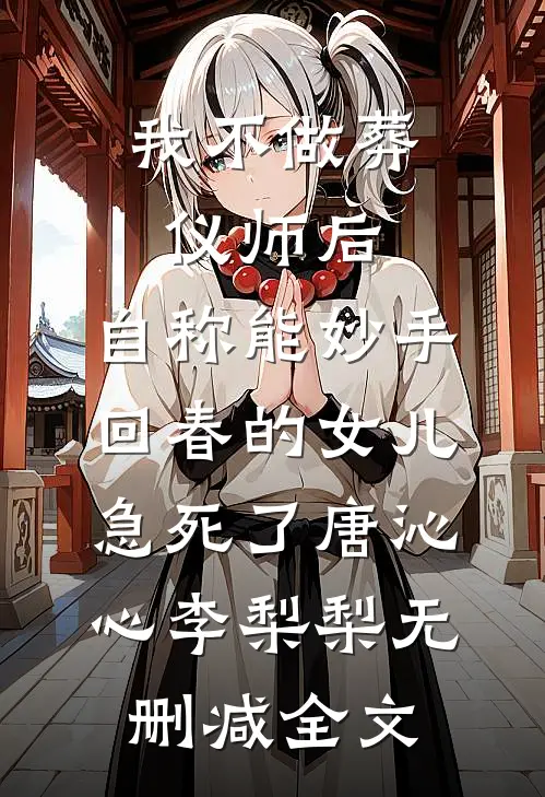 我不做葬仪师后，自称能妙手回春的女儿急死了唐沁心李梨梨无删减全文