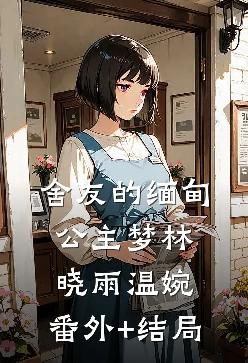 舍友的缅甸公主梦林晓雨温婉:(番外)+(结局)