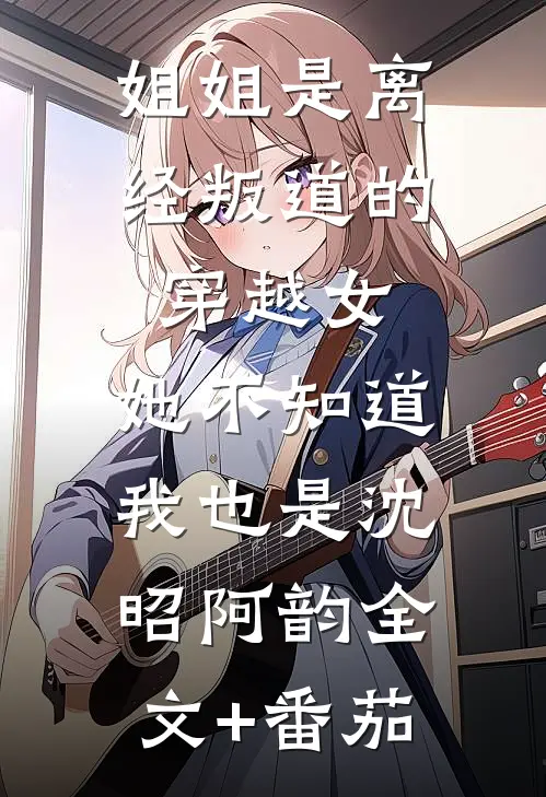 姐姐是离经叛道的穿越女，她不知道，我也是沈昭阿韵全文+番茄