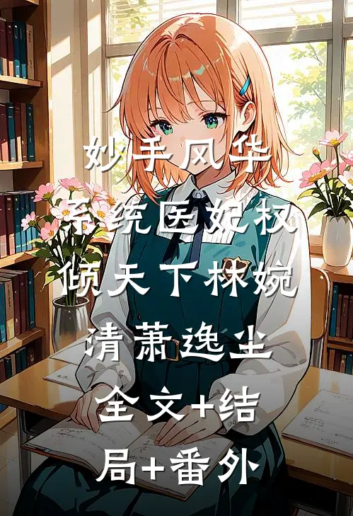 妙手风华：系统医妃权倾天下林婉清萧逸尘全文+结局+番外