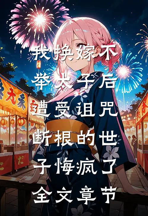 我换嫁不举太子后，遭受诅咒断根的世子悔疯了全文章节