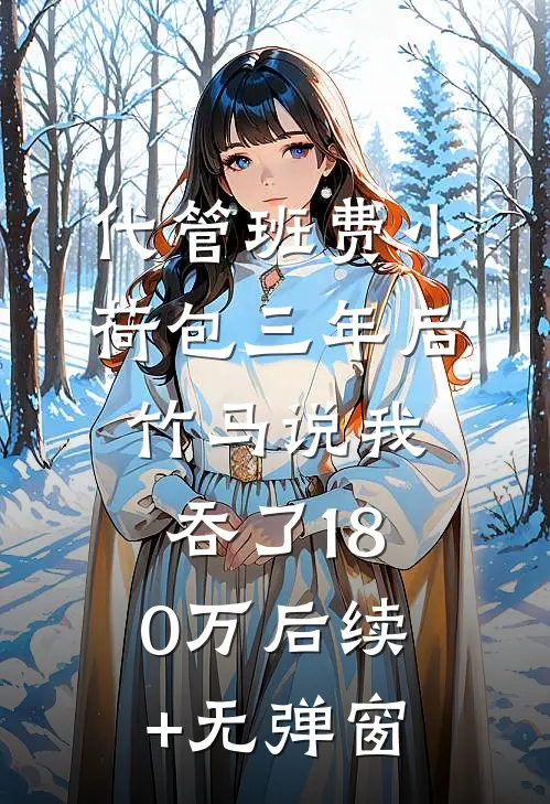 代管班费小荷包三年后，竹马说我吞了180万后续+无弹窗