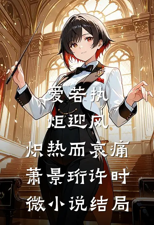 爱若执炬迎风，炽热而哀痛萧景珩许时微小说结局