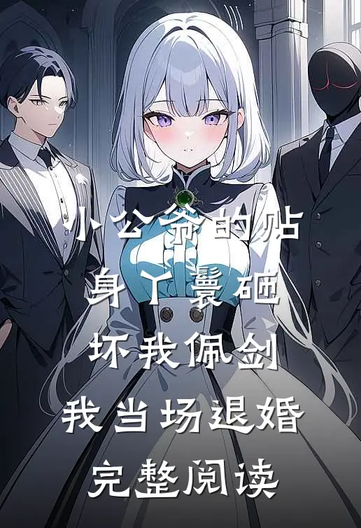 小公爷的贴身丫鬟砸坏我佩剑，我当场退婚完整阅读