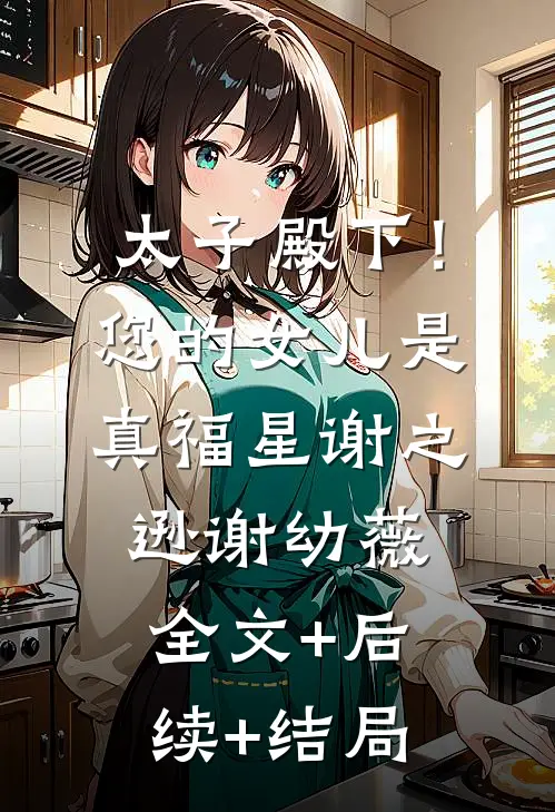 太子殿下！您的女儿是真福星谢之逊谢幼薇:全文+后续+结局