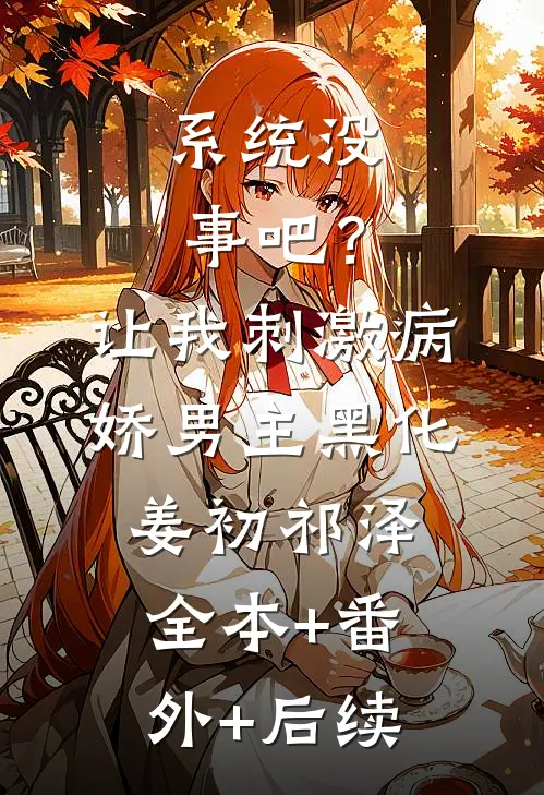 系统没事吧？让我刺激病娇男主黑化姜初祁泽:全本+番外+后续