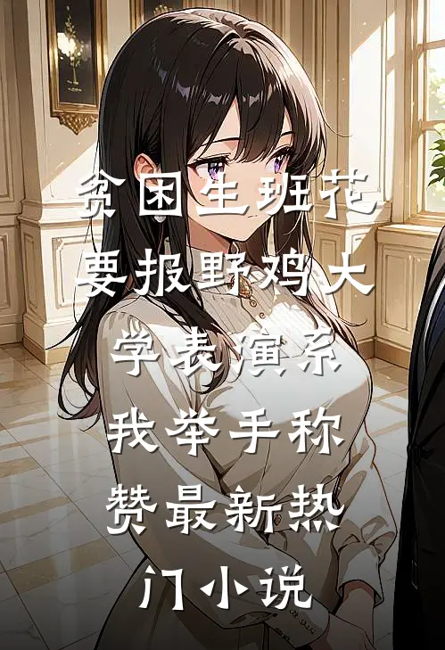 贫困生班花要报野鸡大学表演系，我举手称赞最新热门小说