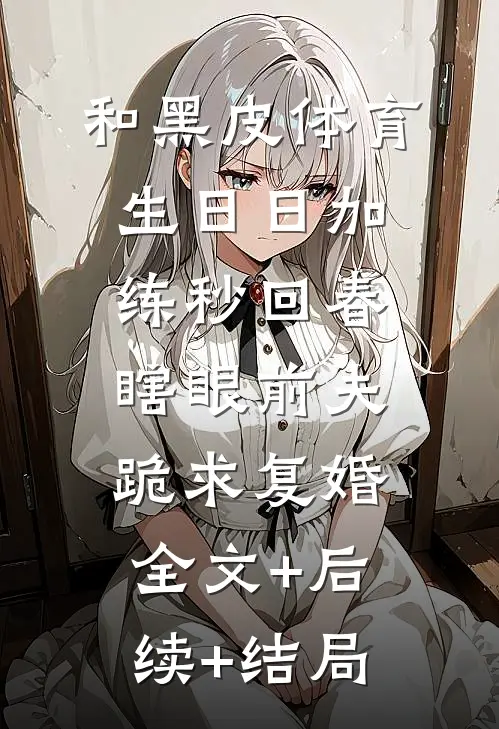 和黑皮体育生日日加练秒回春，瞎眼前夫跪求复婚全文+后续+结局