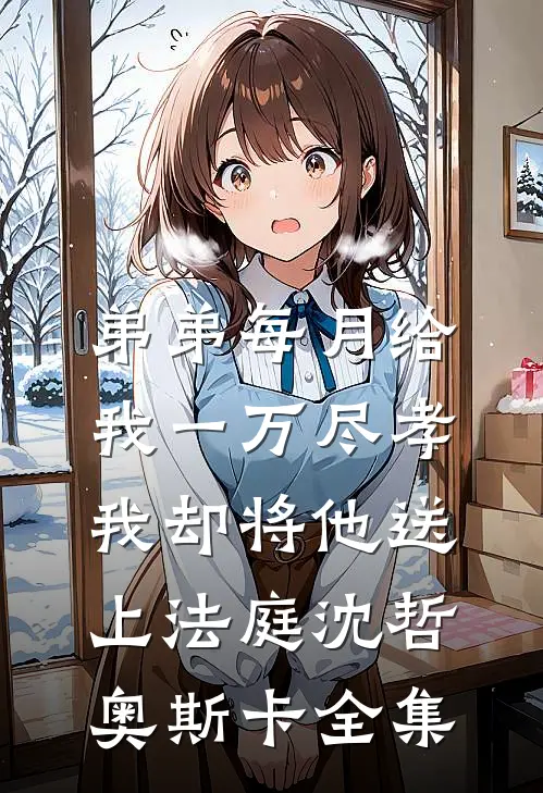 弟弟每月给我一万尽孝，我却将他送上法庭沈哲奥斯卡全集