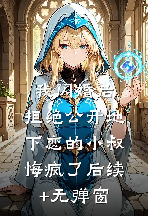 我闪婚后，拒绝公开地下恋的小叔悔疯了后续+无弹窗