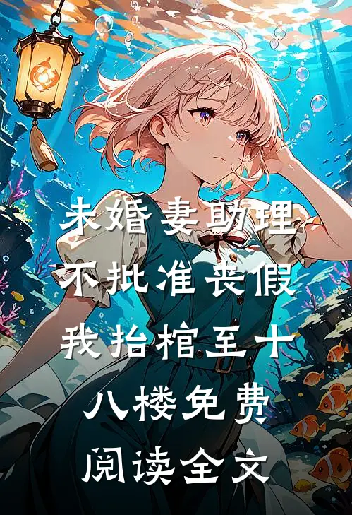 未婚妻助理不批准丧假，我抬棺至十八楼免费阅读全文
