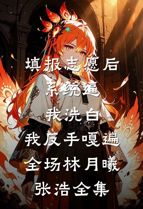 填报志愿后，系统逼我洗白，我反手嘎遍全场林月曦张浩全集