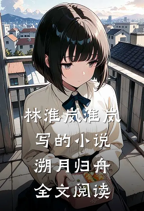 林淮岚淮岚写的小说溯月归舟全文阅读