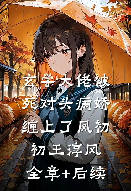 玄学大佬被死对头病娇缠上了凤初初王淳风:全章+后续