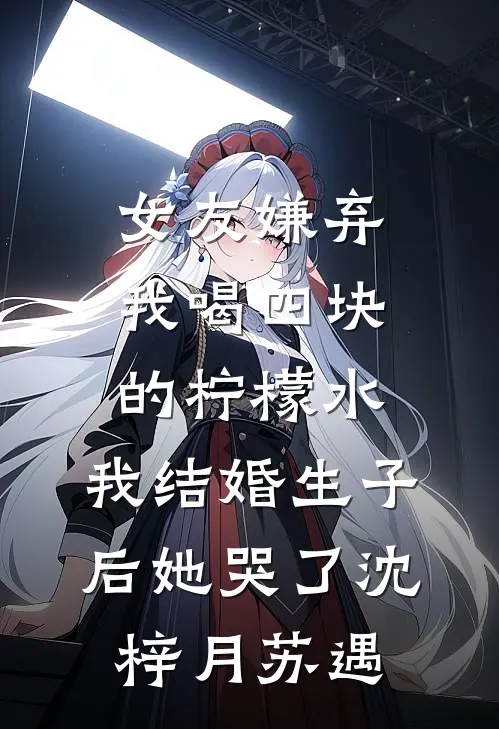 女友嫌弃我喝四块的柠檬水，我结婚生子后她哭了沈梓月苏遇