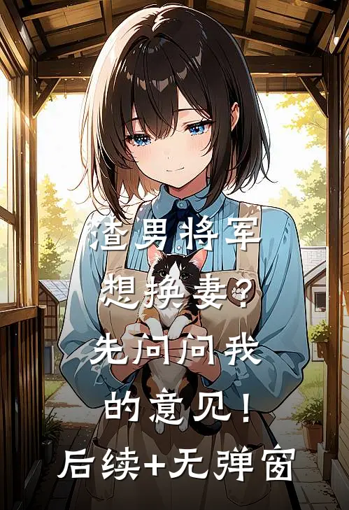 渣男将军想换妻？先问问我的意见！后续+无弹窗