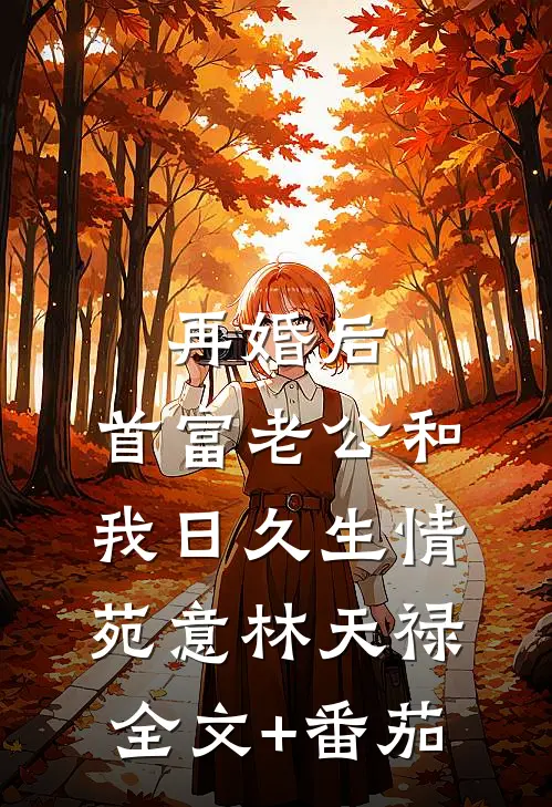 再婚后，首富老公和我日久生情苑意林天禄全文+番茄