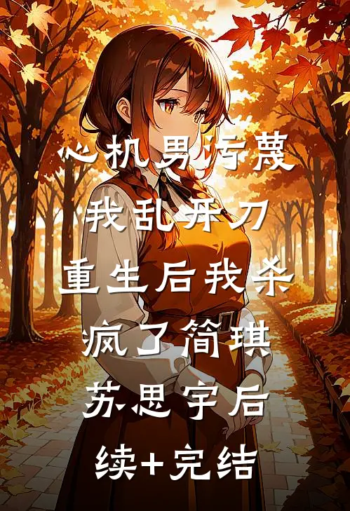 心机男污蔑我乱开刀，重生后我杀疯了简琪苏思宇后续+完结