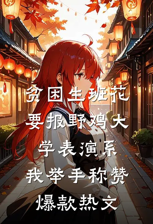 贫困生班花要报野鸡大学表演系，我举手称赞爆款热文