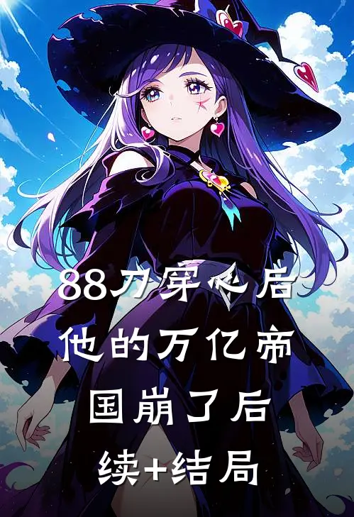 88刀穿心后，他的万亿帝国崩了后续+结局