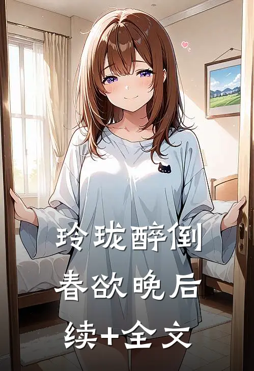玲珑醉倒春欲晚后续+全文