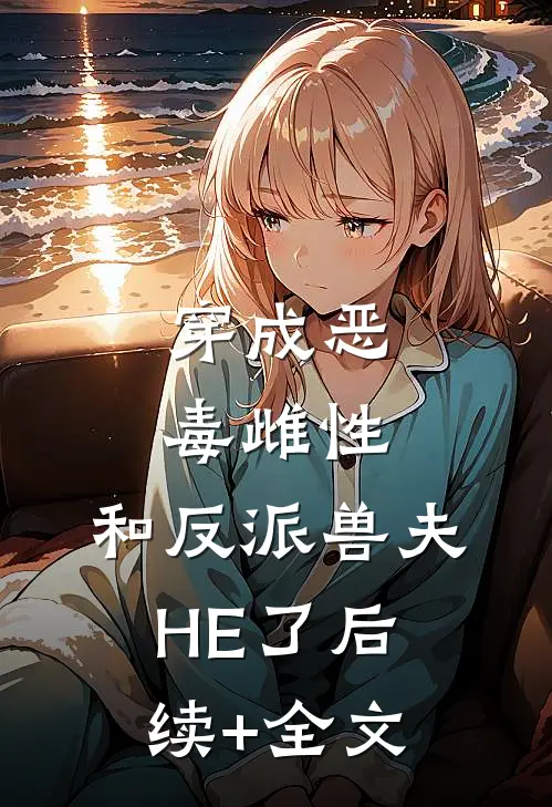 穿成恶毒雌性，和反派兽夫HE了后续+全文