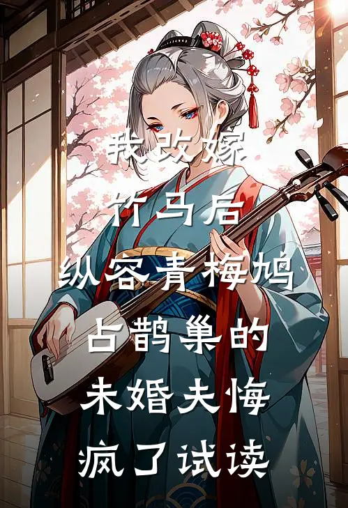 我改嫁竹马后，纵容青梅鸠占鹊巢的未婚夫悔疯了试读