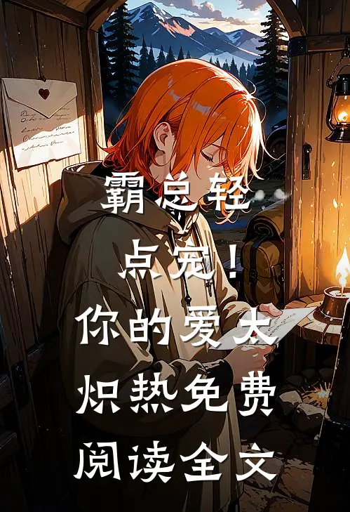 霸总轻点宠！你的爱太炽热免费阅读全文