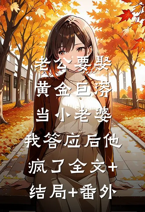 老公要娶黄金巨蟒当小老婆，我答应后他疯了全文+结局+番外