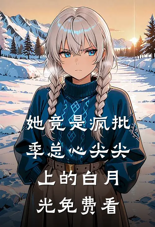 她竟是疯批季总心尖尖上的白月光免费看