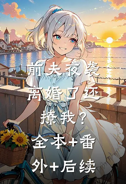 前夫夜袭：离婚了还撩我？全本+番外+后续