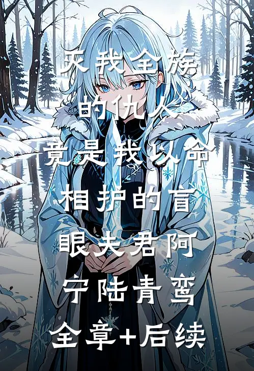 灭我全族的仇人，竟是我以命相护的盲眼夫君阿宁陆青鸾:全章+后续