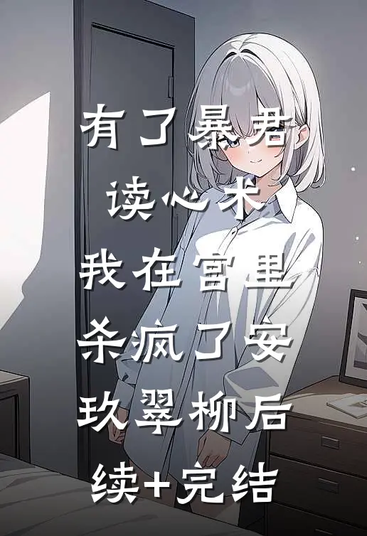 有了暴君读心术，我在宫里杀疯了安玖翠柳后续+完结