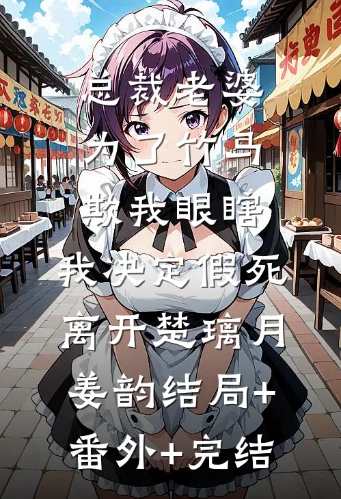 总裁老婆为了竹马欺我眼瞎，我决定假死离开楚璃月姜韵结局+番外+完结