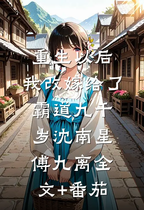 重生以后，我改嫁给了霸道九千岁沈南星傅九离全文+番茄