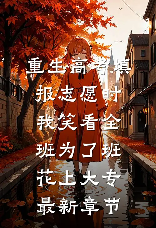 重生高考填报志愿时，我笑看全班为了班花上大专最新章节