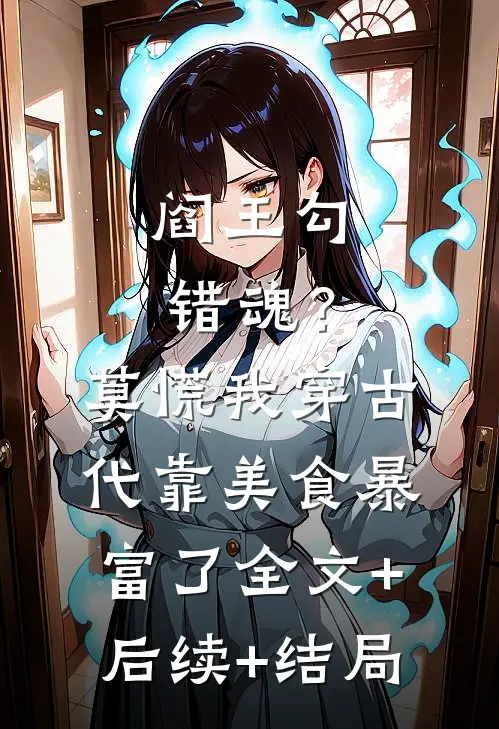 阎王勾错魂？莫慌，我穿古代靠美食暴富了全文+后续+结局
