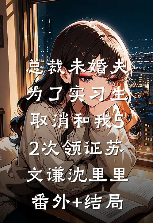 总裁未婚夫为了实习生，取消和我52次领证苏文谦沈里里:(番外)+(结局)