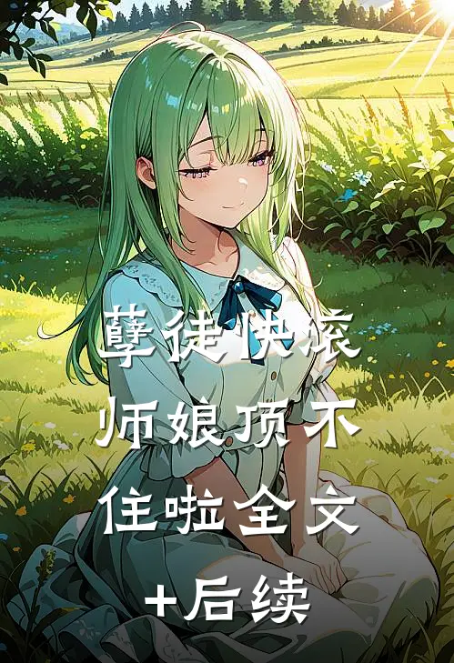 孽徒快滚，师娘顶不住啦全文+后续