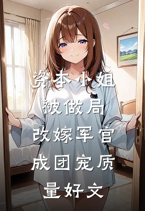 资本小姐被做局，改嫁军官成团宠质量好文