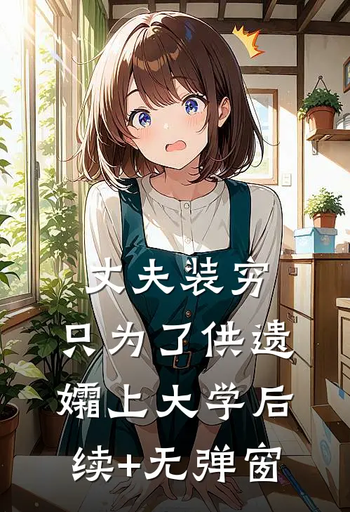 丈夫装穷，只为了供遗孀上大学后续+无弹窗