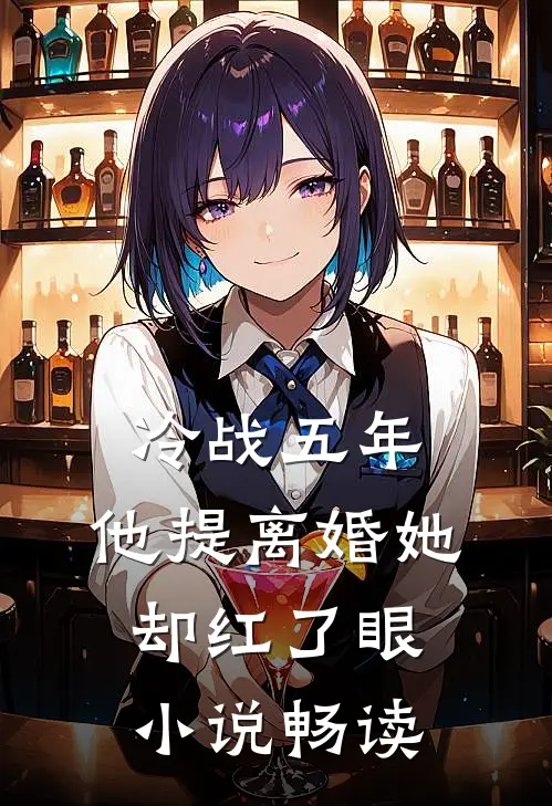 冷战五年，他提离婚她却红了眼小说畅读