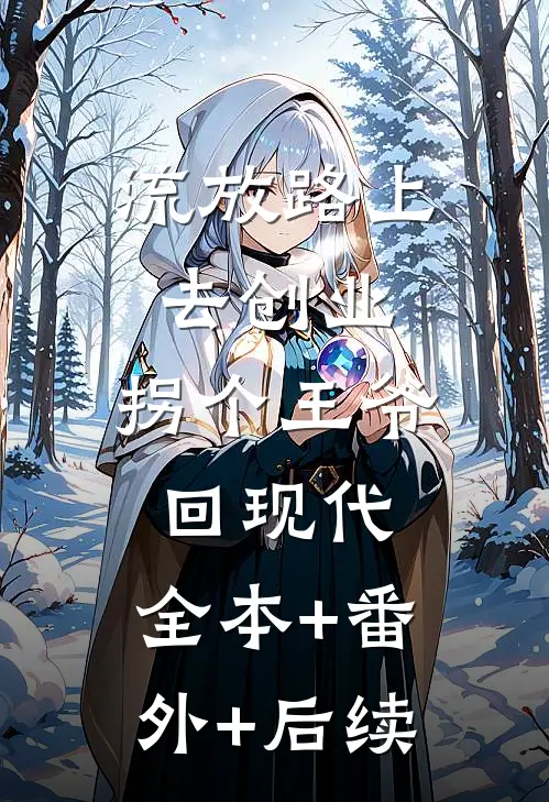 流放路上去创业，拐个王爷回现代:全本+番外+后续