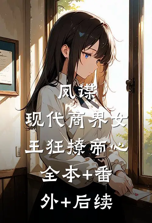 凤谋：现代商界女王狂撩帝心:全本+番外+后续