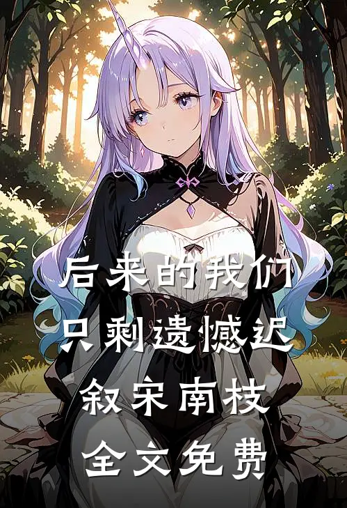 后来的我们只剩遗憾迟叙宋南枝全文免费